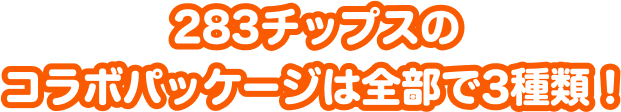 283チップスのコラボパッケージは全部で3種類!