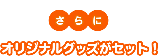 さらにオリジナルグッズがセット!