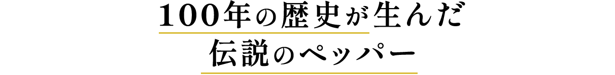 100年の歴史が生んだ伝説のペッパー