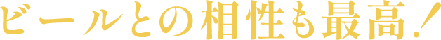 ビールとの相性も最高！