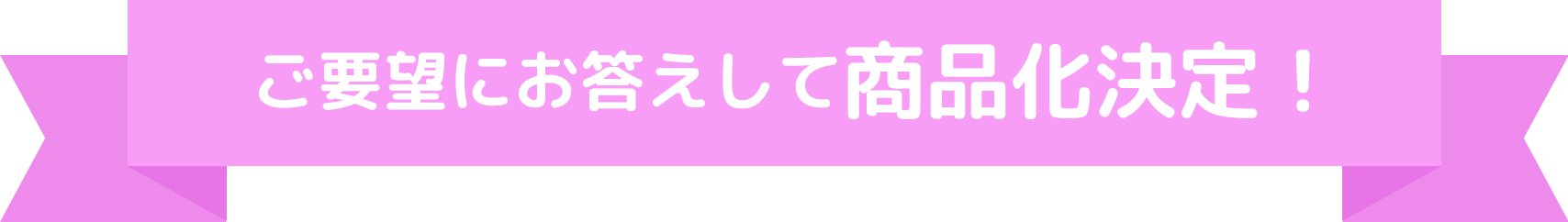ご要望にお答えして商品化決定！
